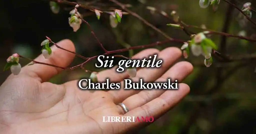 "Sii Gentile", la poesia di Charles Bukowski poesia sul vero valore della gentilezza