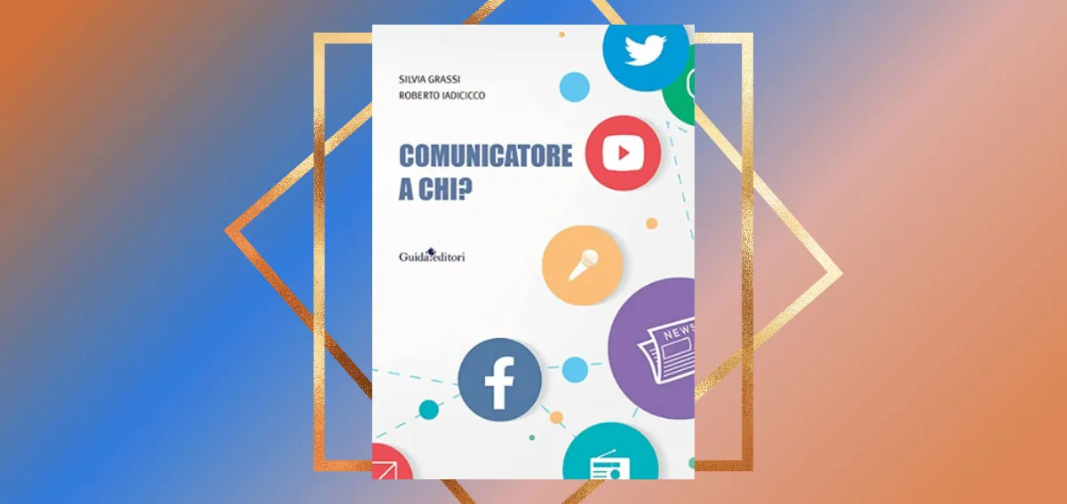 "Comunicatore a chi?", il libro di Grassi e Iadicicco sulle professioni digitali