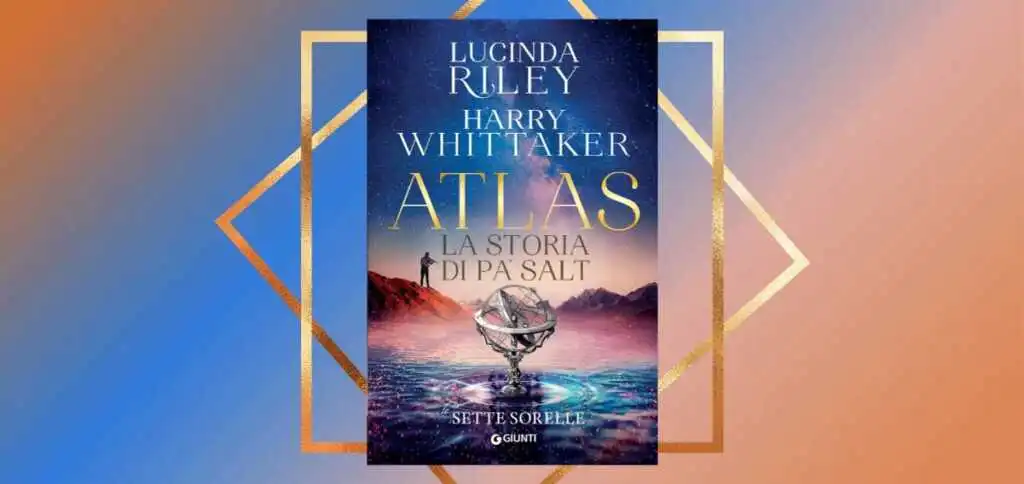 "Atlas. La storia di Pa' Salt", in libreria l'ultimo capitolo della saga di Lucinda Riley