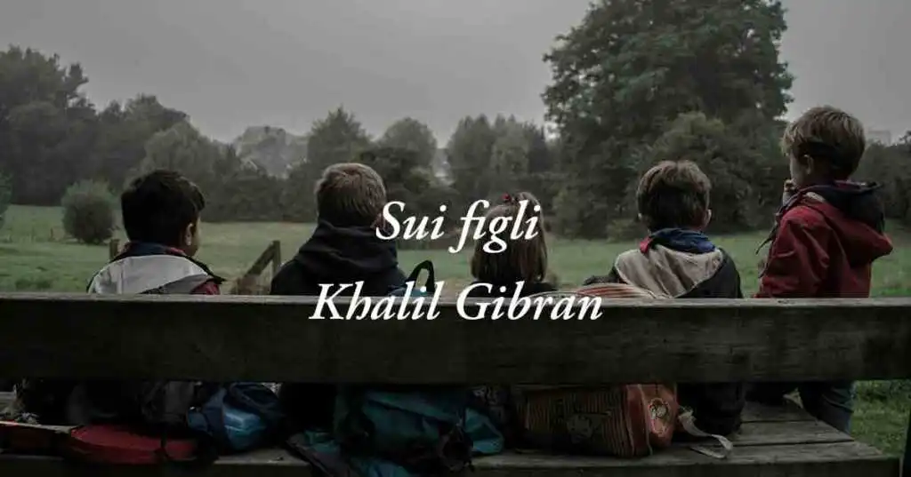 Sui figli (1923) di Khalil Gibran, poesia che insegna ad essere genitori di valore