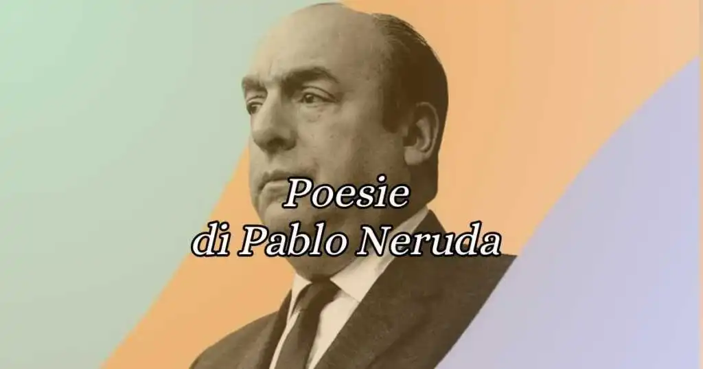 Pablo Neruda, le 10 poesie più belle