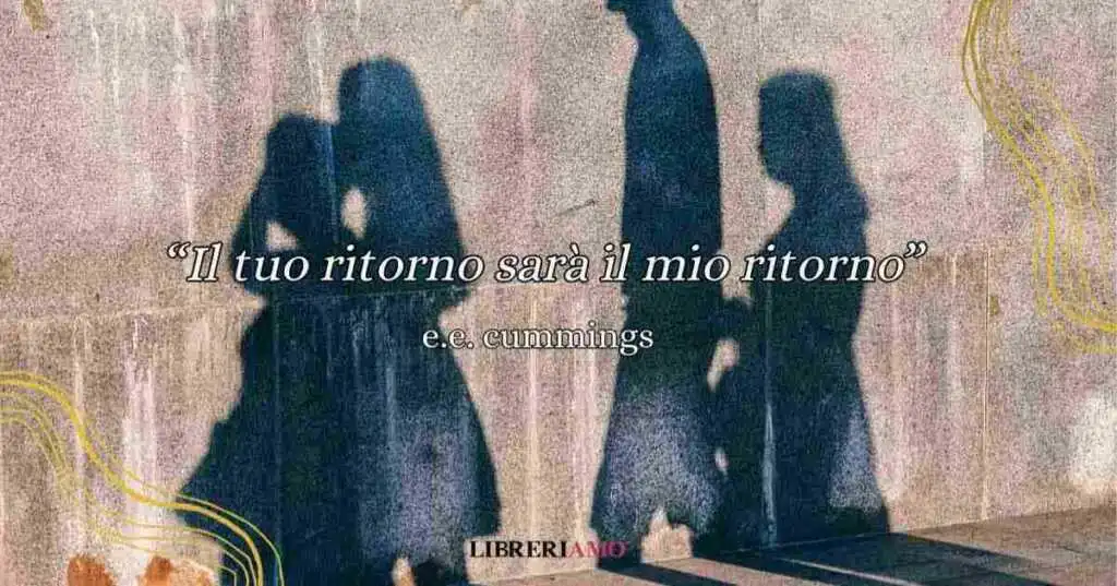 Il tuo ritorno sarà il mio ritorno, la poesia di e.e. cummings da dedicare a chi amiamo