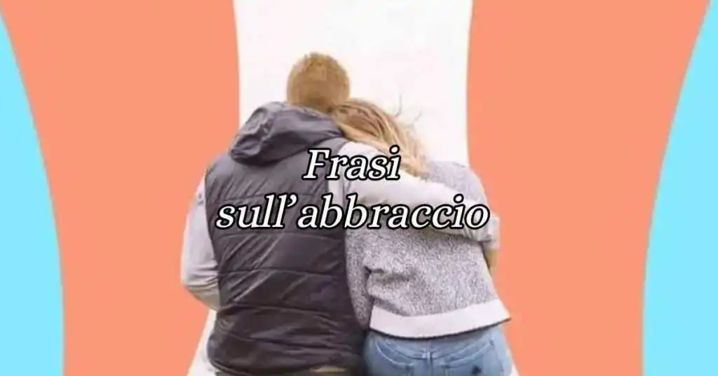 Giornata mondiale degli abbracci frasi, aforismi e citazioni sul gesto d'affetto più bello