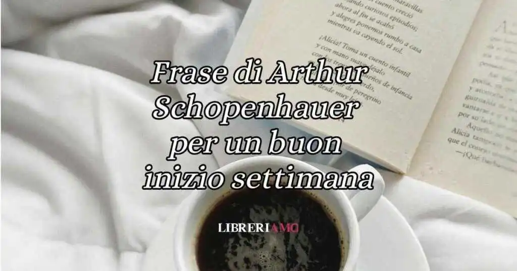 Una frase di Arthur Schopenhauer per augurare buon inizio di settimana