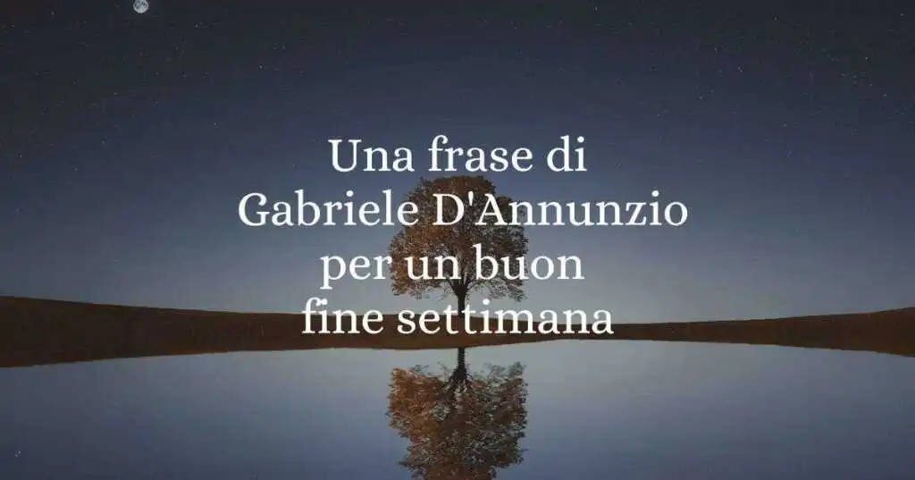 Una frase di Gabriele D'Annunzio per un buon fine settimana