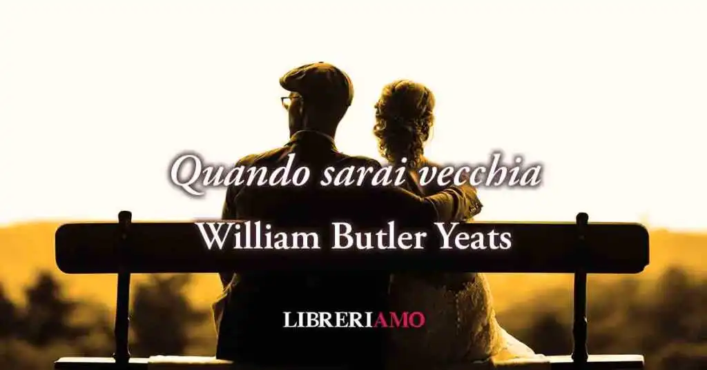 "Quando sarai vecchia" (1893) di William Butler Yeats poesia sull'amore non corrisposto