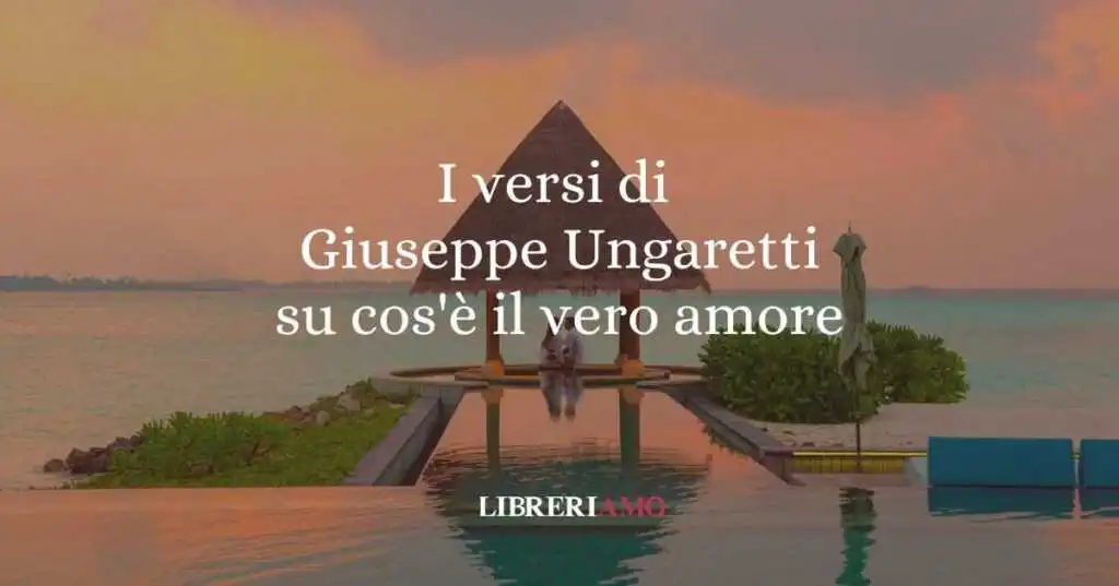 I versi di Giuseppe Ungaretti su cos'è il vero amore