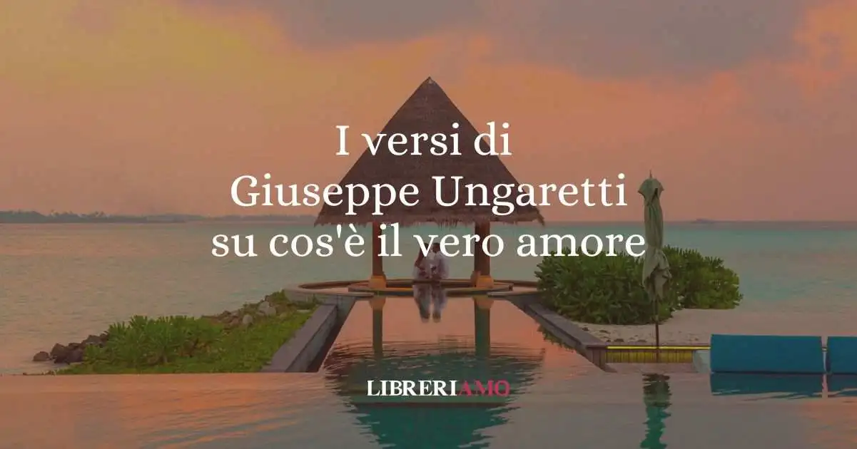 I versi di Giuseppe Ungaretti su cos'è il vero amore