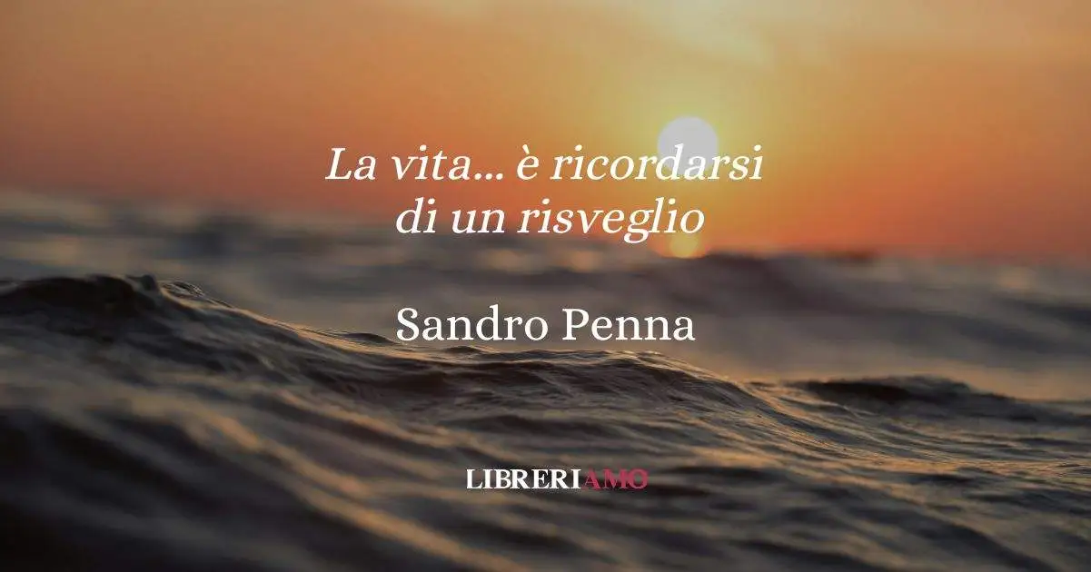 La vita... è ricordarsi di un risveglio, la poesia di Penna sul valore della gioia che passa dal dolore