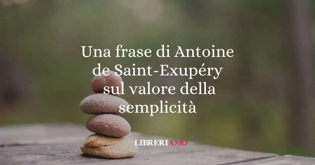 Una frase di Antoine de Saint-Exupéry sul valore della semplicità