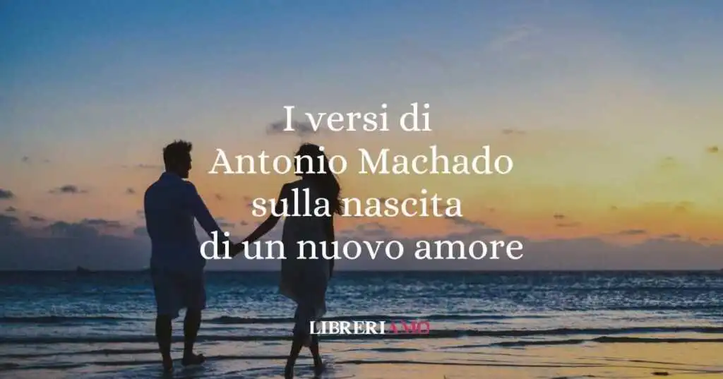 I versi di Antonio Machado sulla nascita di un nuovo amore