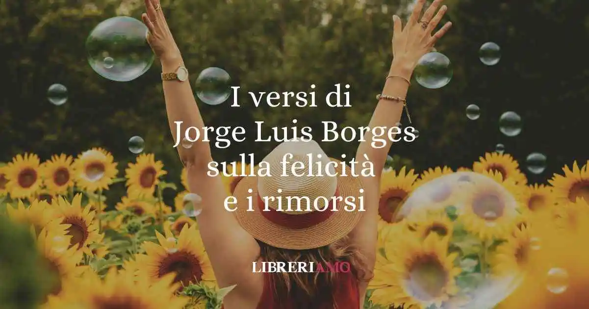 I versi di Jorge Luis Borges sulla felicità e i rimorsi