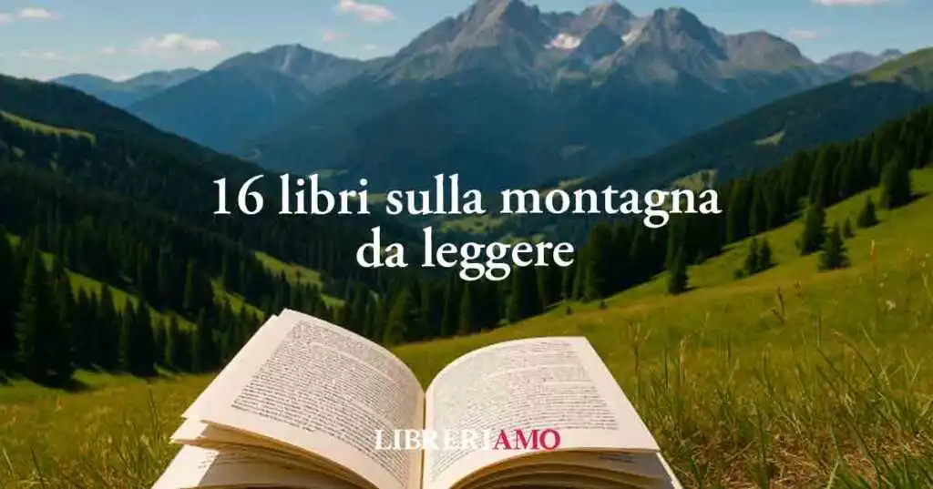 16 libri sulla montagna, la meta di successo delle vacanze estate 2025