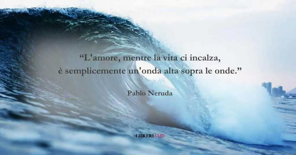 I versi d'autore di Pablo Neruda sull'essenza dell'amore