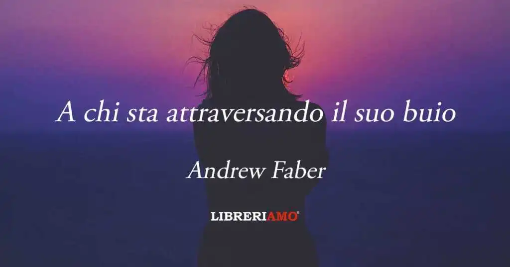 "A chi sta attraversando il suo buio" la poesia di Andrew Faber per imparare a reagire