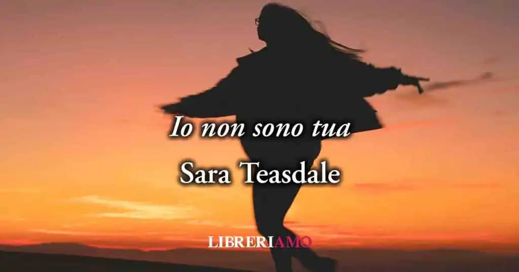 "Io non sono tua" (1915) di Sara Teasdale poesia al femminile sul vero piacere dell'amore