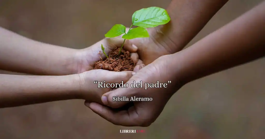 “Ricordo del padre”, una dolce poesia di Sibilla Aleramo che racconta l'amore dei papà