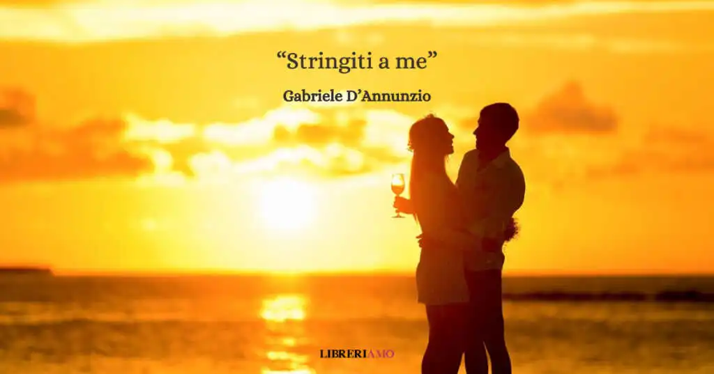 “Stringiti a me” (1900), la poesia di Gabriele D’Annunzio sull'amore autentico