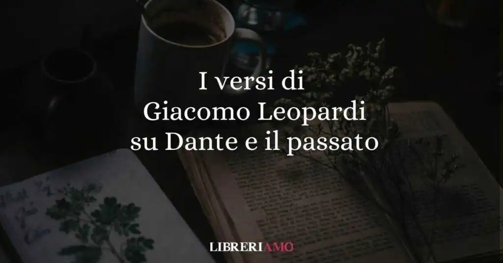 I versi di Giacomo Leopardi su Dante e il valore del passato
