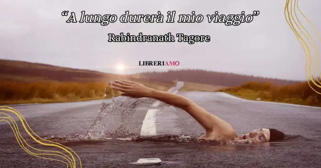 "A lungo durerà il mio viaggio" di Rabindranath Tagore, una poesia per ritrovare se stessi