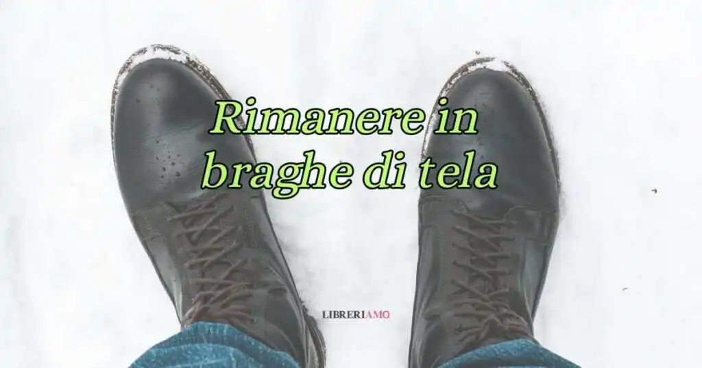 Rimanere in braghe di tela, la curiosa origine del modo di dire