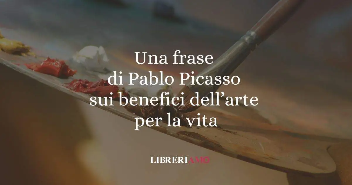 Una frase di Pablo Picasso sui benefici dell'arte per la vita