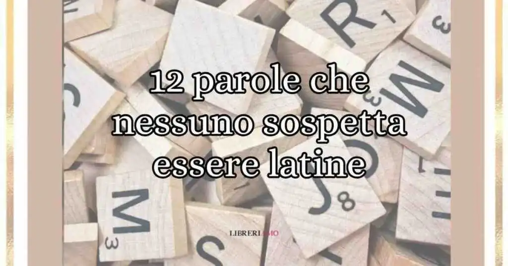 12 parole della lingua italiana che nessuno sospetta essere latine