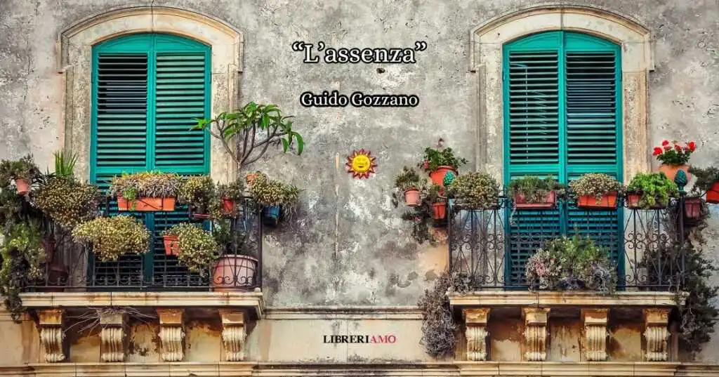 l'assenza “L’assenza” (1911) di Guido Gozzano, la poesia che celebra la meraviglia di un cuore innamorato