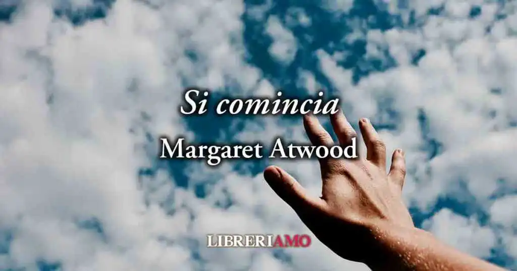 "Si comincia" (1978) di Margaret Atwood, la felicità è aprirsi al mondo senza paura della fine