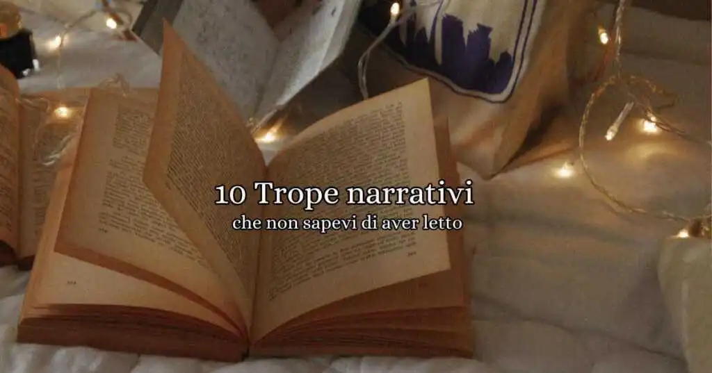 i 10 trope narrativi che non pensavi di aver letto, ma che invece trovi in tutti i romanzi? Scopriamo insieme i più frequenti!