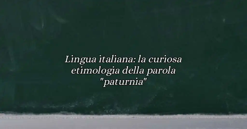Lingua italiana la curiosa etimologia della parola paturnia