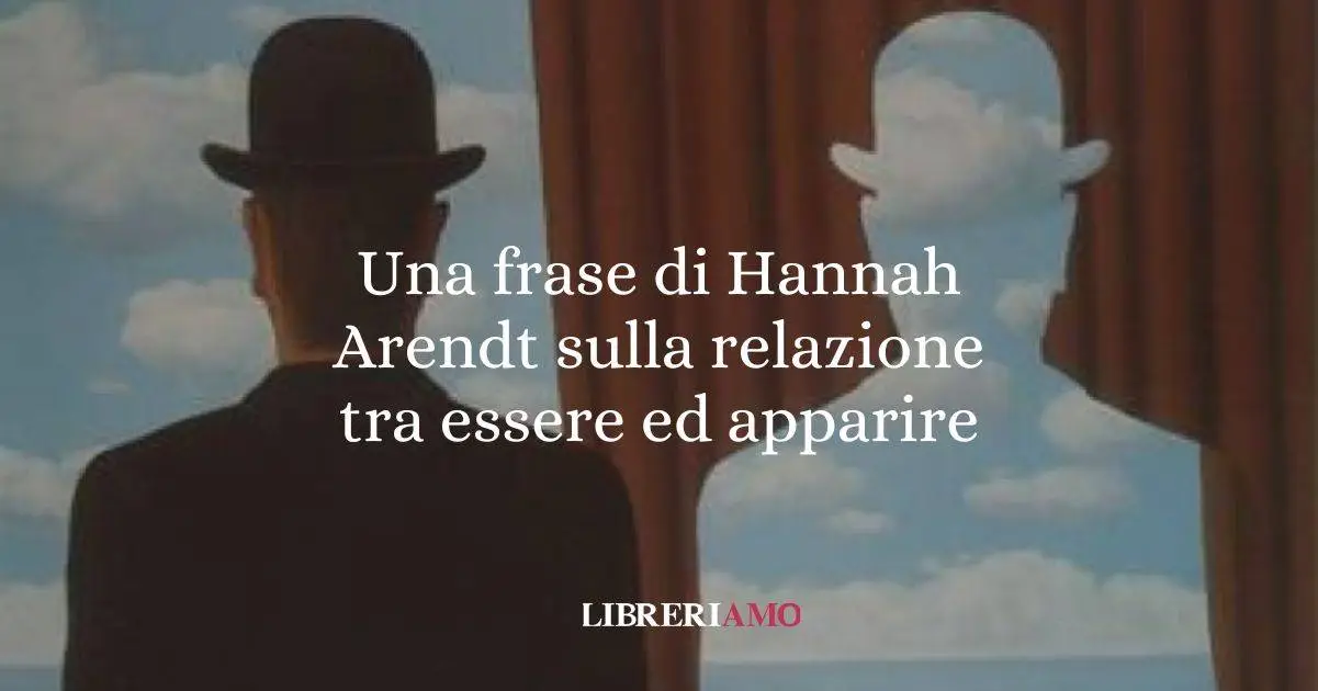 Una frase di Hannah Arendt sulla relazione tra essere ed apparire