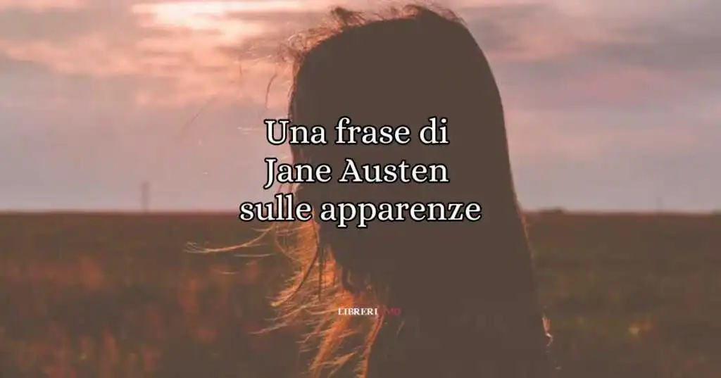 Una frase di Jane Austen sulle apparenze e su ciò che conta nella vita