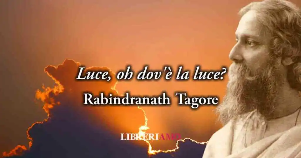 "Gitanjali 27 - Luce, oh dov'è la luce?" (1910) di Rabindranath Tagore, poesia sull'amore che dona la felicità