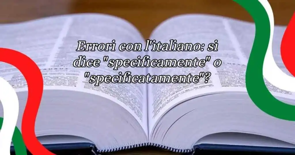 Errori con l'italiano si dice specificamente o specificatamente