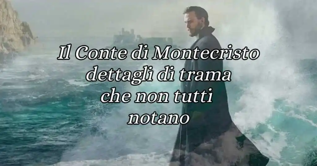 Il Conte di Montecristo, 5 dettagli che non tutti notano importanti per la trama