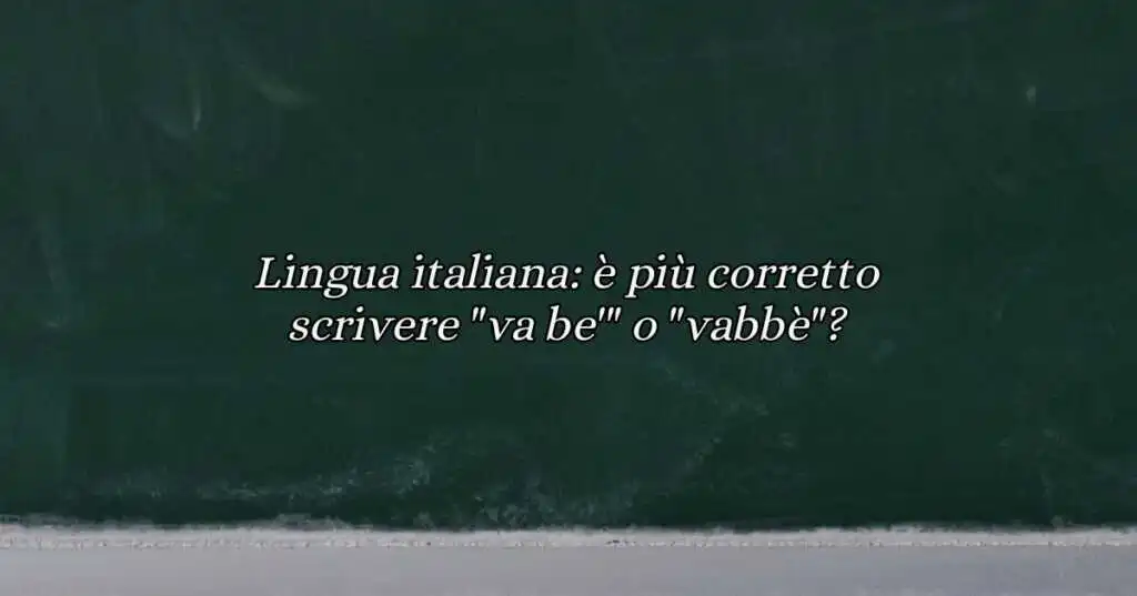 Lingua italiana è più corretto scrivere va be' o vabbè