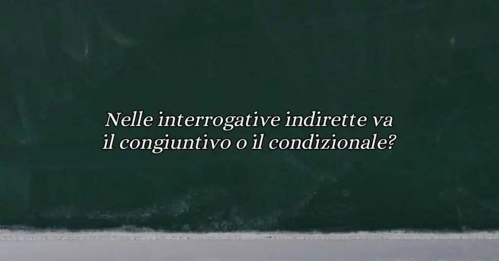 Nelle interrogative indirette va il congiuntivo o il condizionale