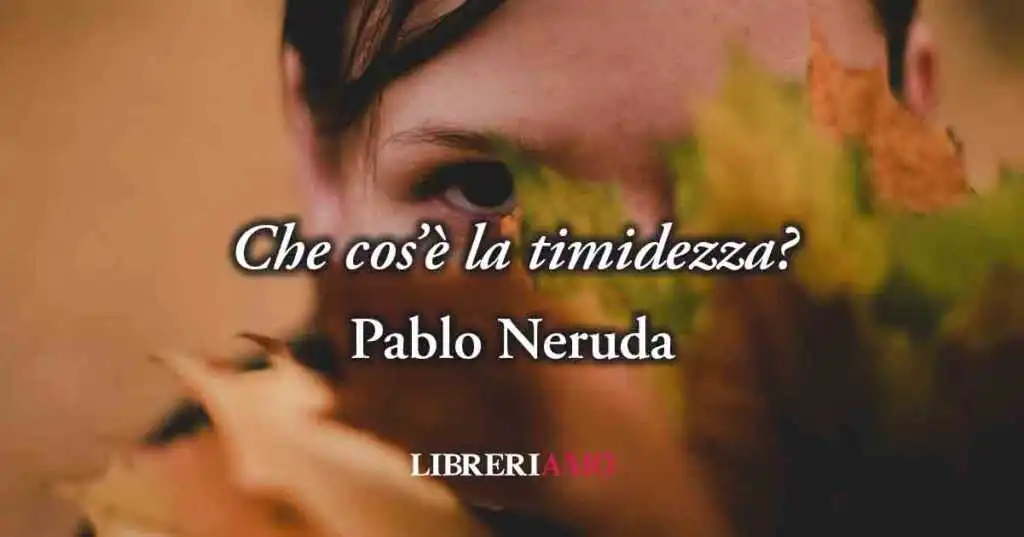 Che cos'è la timidezza? Una geniale frase di Pablo Neruda ci svela il significato
