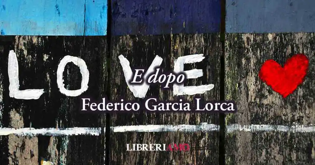 "E dopo" (1931) di Federico Garcia Lorca, sublime poesia sulla fine dell'amore