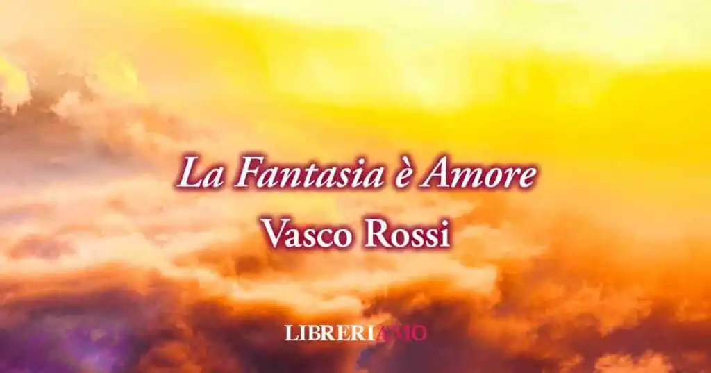 La fantasia è amore. Una frase di Vasco Rossi ci svela perché