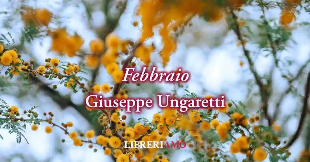Febbraio (1960) di Giuseppe Ungaretti, affascinante poesia in cui la fine è solo rinascita