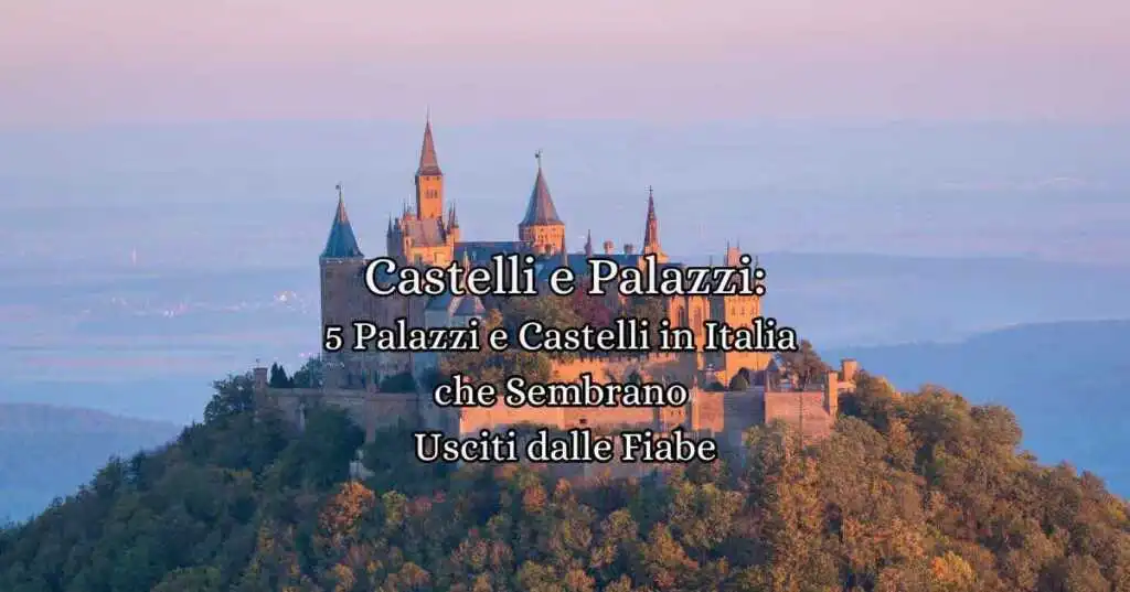 5 Palazzi e Castelli in Italia che Sembrano Usciti dalle Fiabe
