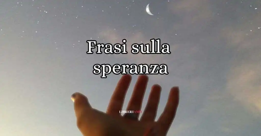 Frasi sulla speranza, citazioni e aforismi da condividere
