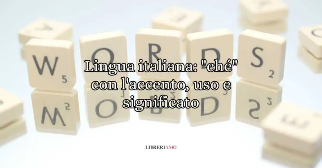 Lingua italiana ché con l'accento, uso e significato