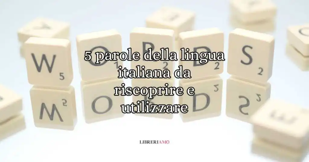 5 parole della lingua italiana da riscoprire e utilizzare