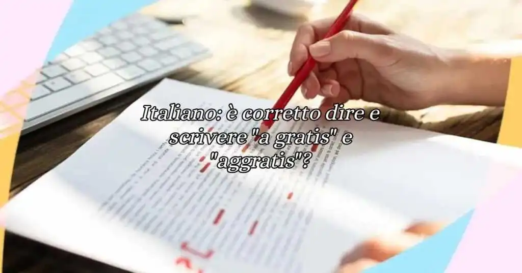 Italiano è corretto dire e scrivere a gratis e aggratis