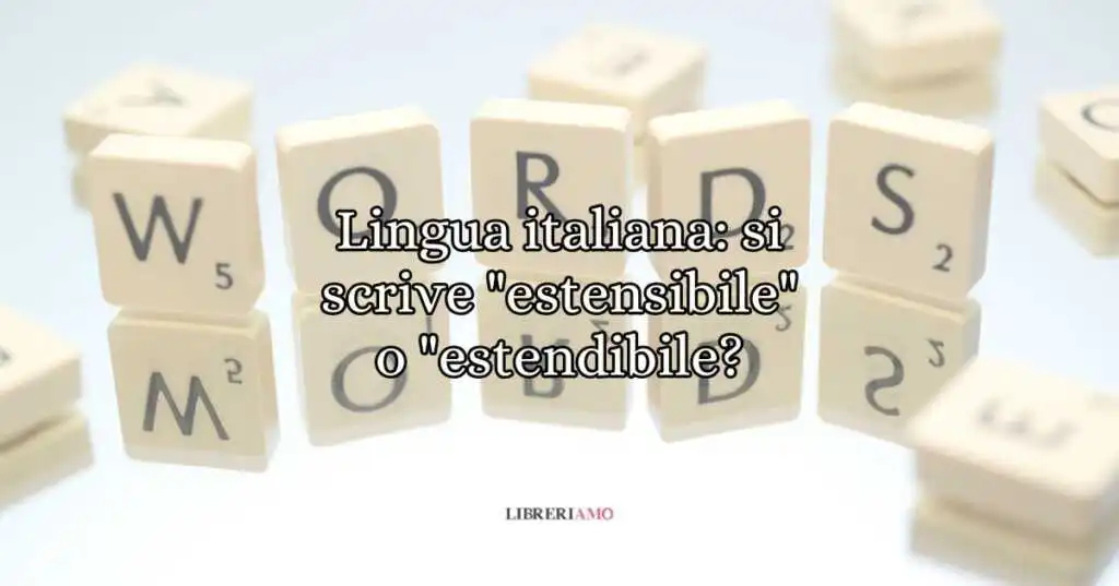 Lingua italiana si scrive estensibile o estendibile