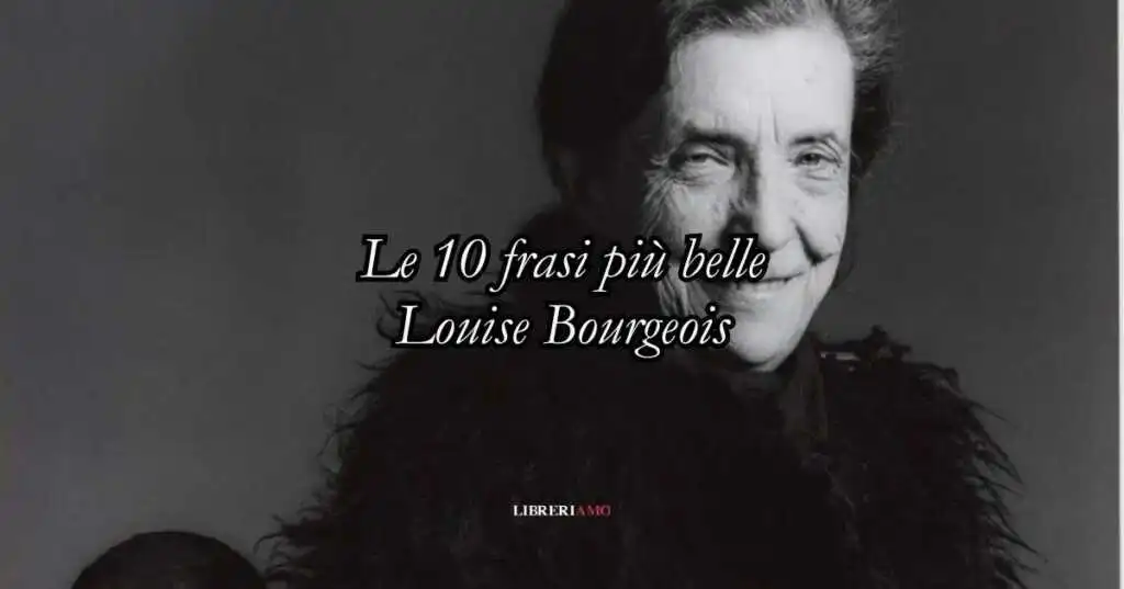 Louise Bourgeois: le 10 frasi più belle che insegnano ad amare se stessi e l'arte