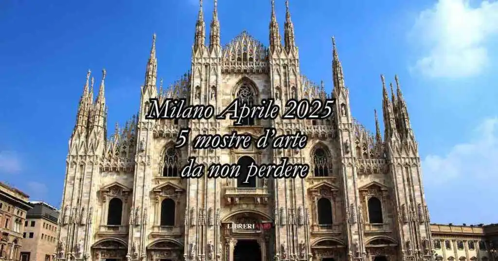 Le 5 mostre d'arte da non perdere a Milano ad Aprile 2025